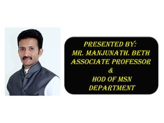 Presented by:
Mr. Manjunath. beth
associate Professor
&
hod of Msn
dePartMent
 
