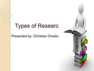 Types of Research
Presented by: Christian Orsolino
 