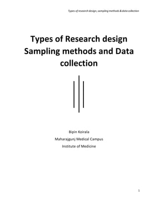 Types of research design,sampling methods&data collection
1
Types of Research design
Sampling methods and Data
collection
Bipin Koirala
Maharajgunj Medical Campus
Institute of Medicine
 