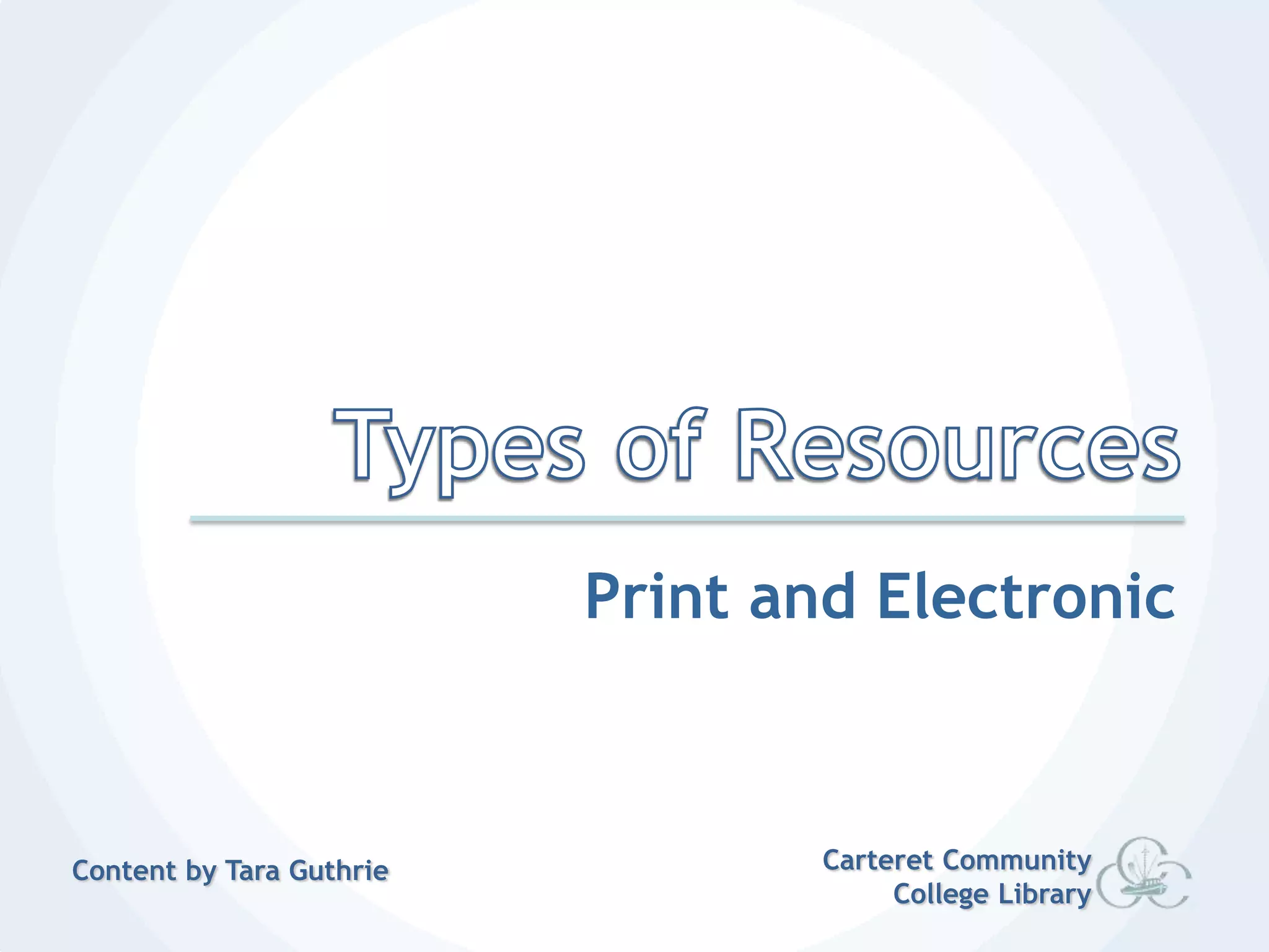 Types of ResourcesPrint and ElectronicCarteret Community College LibraryContent by Tara Guthrie