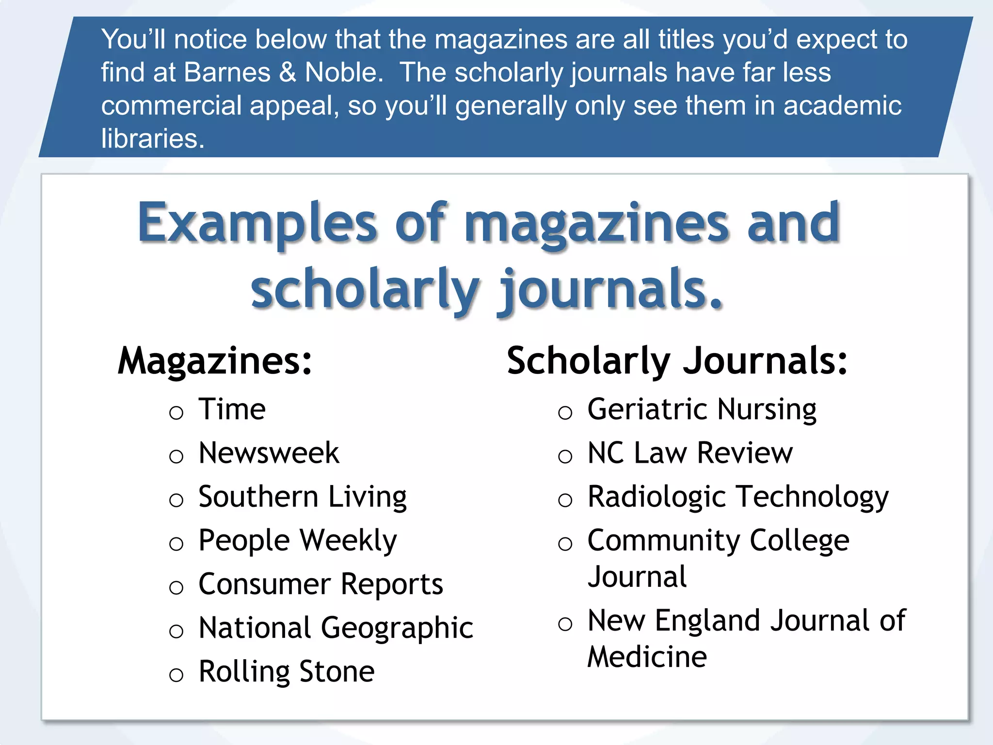 NewspapersPresent the main facts or hi-lights of an event.Are usually published close to the time of the actual event (depending on how often the newspaper is printed).Articles are usually short and to the point, while magazines and scholarly journals give a little more detail.Are usually published more frequently than a magazine or scholarly journal.