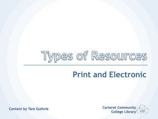 Types of Resources Print and Electronic Carteret Community College Library Content by Tara Guthrie 