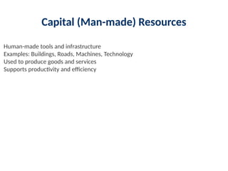 Capital (Man-made) Resources
Human-made tools and infrastructure
Examples: Buildings, Roads, Machines, Technology
Used to produce goods and services
Supports productivity and efficiency
 