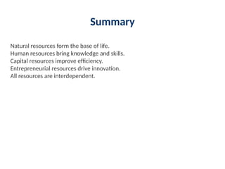 Summary
Natural resources form the base of life.
Human resources bring knowledge and skills.
Capital resources improve efficiency.
Entrepreneurial resources drive innovation.
All resources are interdependent.
 