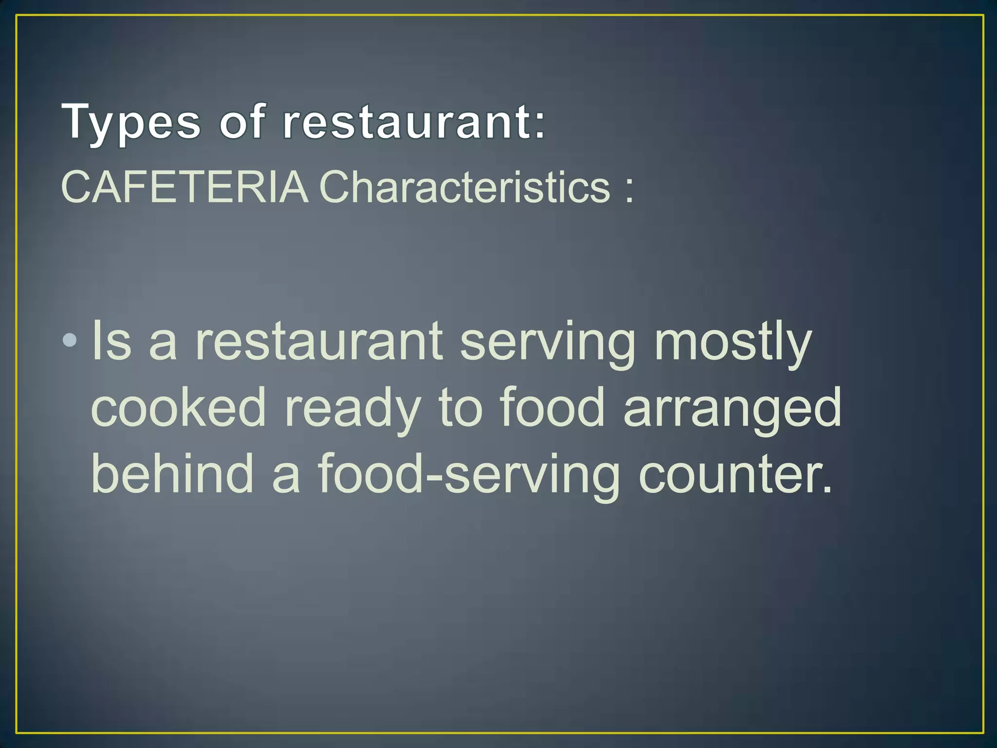CAFETERIA Characteristics :

• Is a restaurant serving mostly
cooked ready to food arranged
behind a food-serving counter.

 