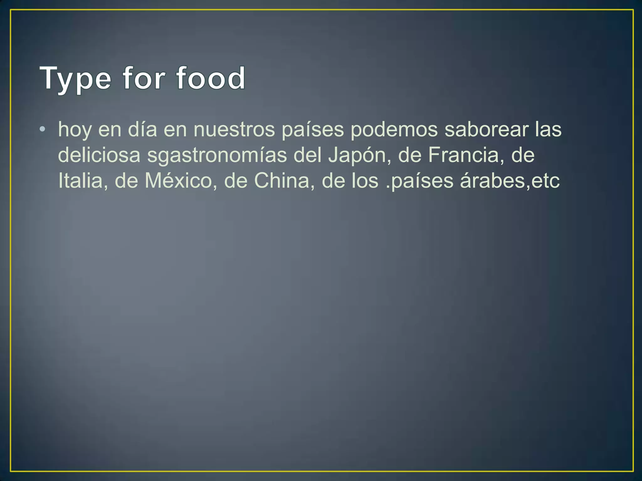 • hoy en día en nuestros países podemos saborear las
deliciosa sgastronomías del Japón, de Francia, de
Italia, de México, de China, de los .países árabes,etc

 