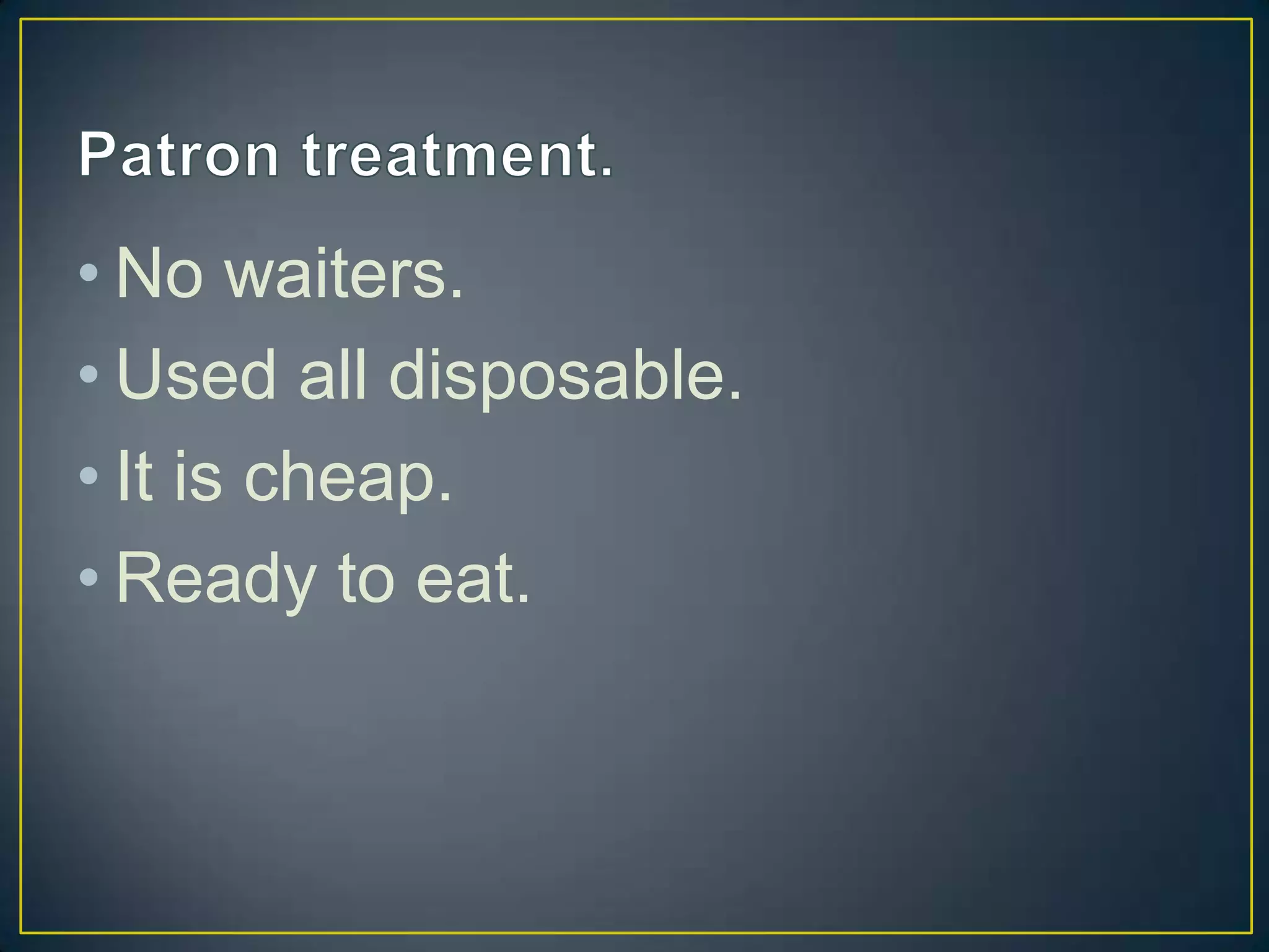 • No waiters.
• Used all disposable.
• It is cheap.
• Ready to eat.

 
