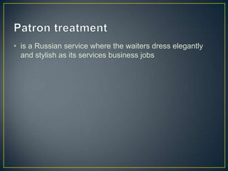 • is a Russian service where the waiters dress elegantly
and stylish as its services business jobs

 