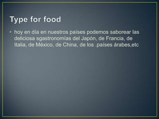 • hoy en día en nuestros países podemos saborear las
deliciosa sgastronomías del Japón, de Francia, de
Italia, de México, de China, de los .países árabes,etc

 