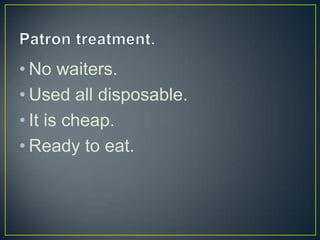 • No waiters.
• Used all disposable.
• It is cheap.
• Ready to eat.

 