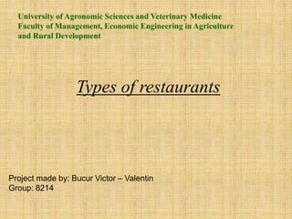 Types of restaurants
Project made by: Bucur Victor – Valentin
Group: 8214
University of Agronomic Sciences and Veterinary Medicine
Faculty of Management, Economic Engineering in Agriculture
and Rural Development
 