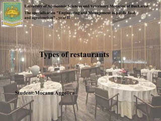 University of Agronomic Sciences and Veterinary Medicine of Bucharest
The specialization "Engineering and Management in public food
and agrotourism" , year II
Types of restaurants
Student:Mocanu Angelica
 