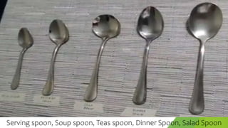 Serving spoon, Soup spoon, Teas spoon, Dinner Spoon, Salad Spoon
 