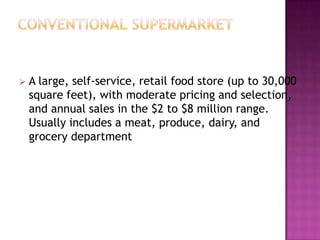  A large, self-service, retail food store (up to 30,000
square feet), with moderate pricing and selection,
and annual sales in the $2 to $8 million range.
Usually includes a meat, produce, dairy, and
grocery department
 