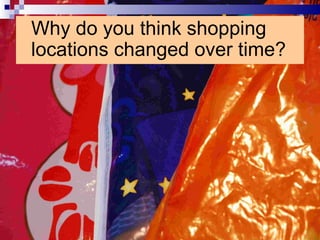 Why do you think shopping locations changed over time? 