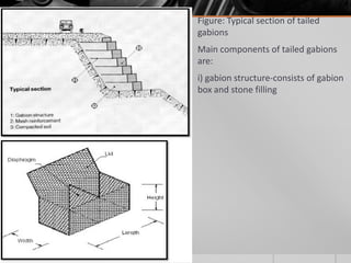  Figure: Typical section of tailed
gabions
 Main components of tailed gabions
are:
 i) gabion structure-consists of gabion
box and stone filling

 