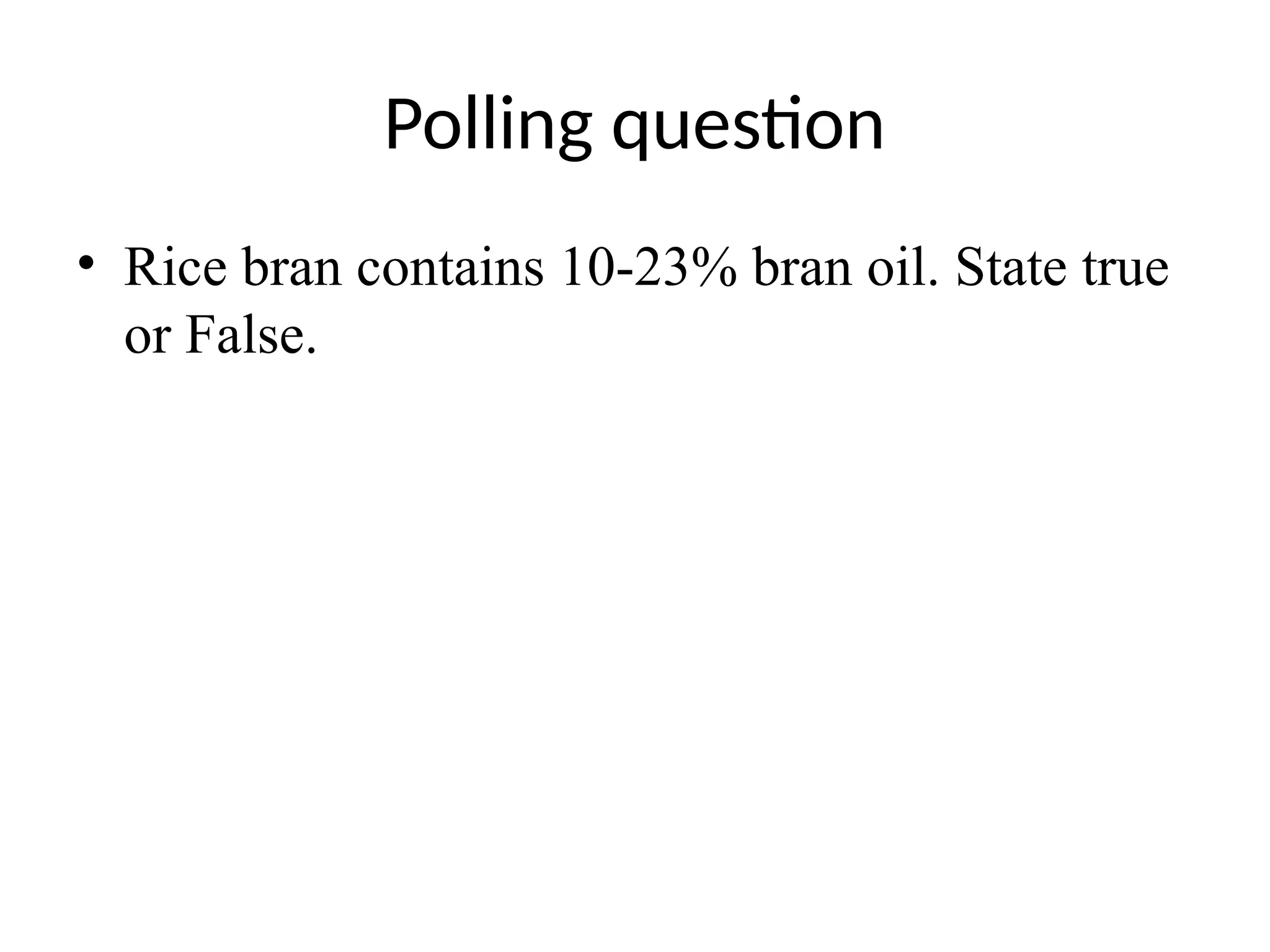 Polling question
• Rice bran contains 10-23% bran oil. State true
or False.
 