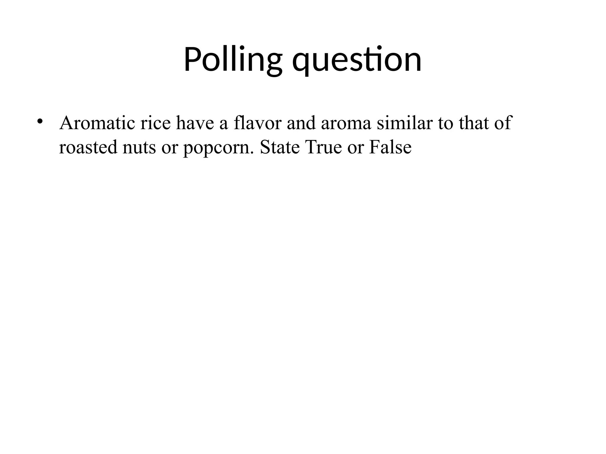 Polling question
• Aromatic rice have a flavor and aroma similar to that of
roasted nuts or popcorn. State True or False
 