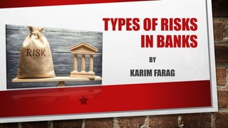 TYPES OF RISKS
IN BANKS
BY
KARIM FARAG
 