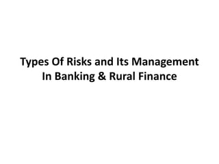 Types Of Risks and Its Management
In Banking & Rural Finance
 