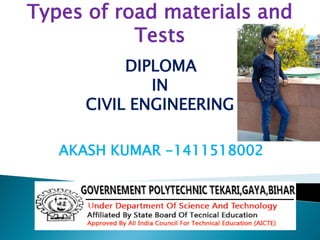 Types of road materials and
Tests
DIPLOMA
IN
CIVIL ENGINEERING
AKASH KUMAR -1411518002
 