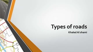 Types of roads
Khaled Al shami

 