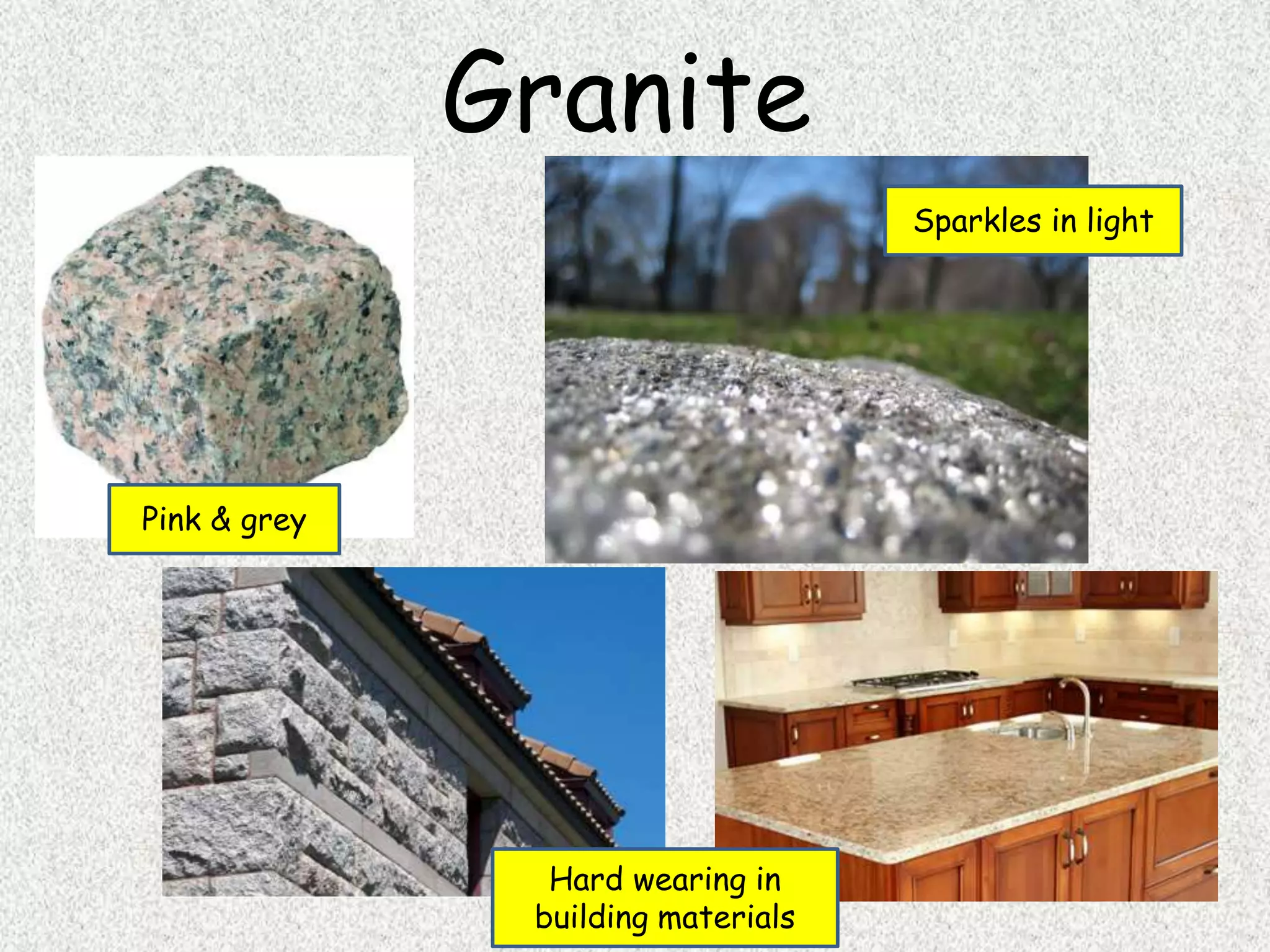 Granite
Pink & grey
Sparkles in light
Hard wearing in
building materials
