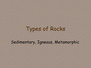 Types of Rocks Sedimentary, Igneous, Metamorphic 