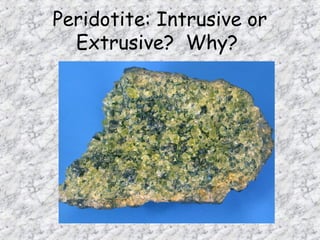 Peridotite: Intrusive or
Extrusive? Why?
 