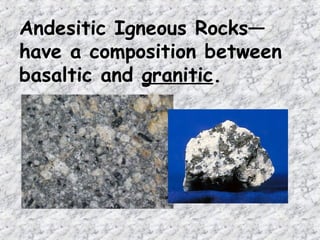Andesitic Igneous Rocks—
have a composition between
basaltic and granitic.
 