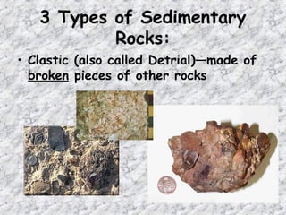 3 Types of Sedimentary
Rocks:
• Clastic (also called Detrial)—made of
broken pieces of other rocks
 