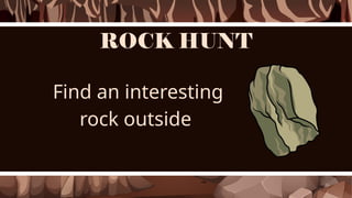 ROCK HUNT
Find an interesting
rock outside
 