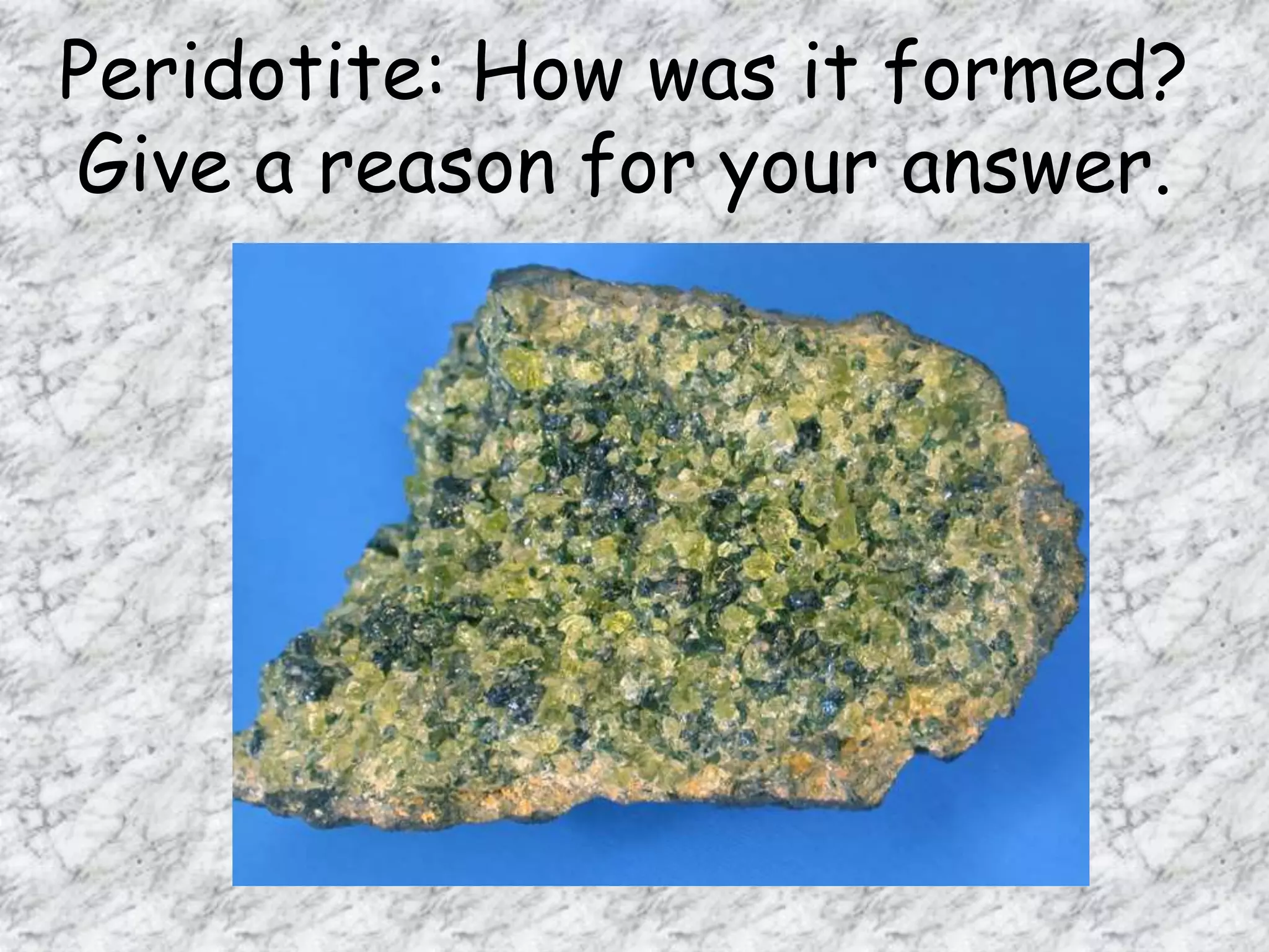 Peridotite: How was it formed?
Give a reason for your answer.
 