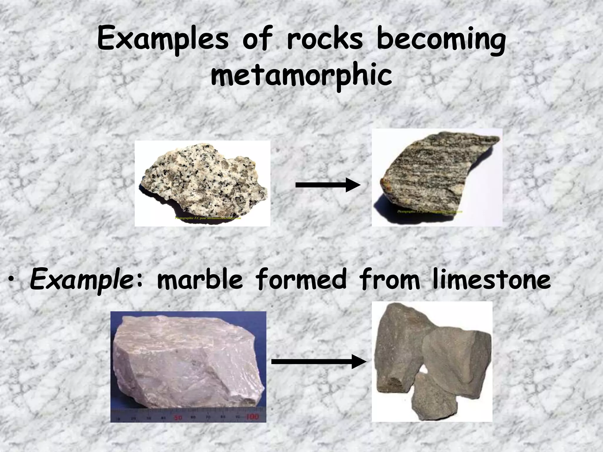 Examples of rocks becoming
metamorphic
• Example: marble formed from limestone
 