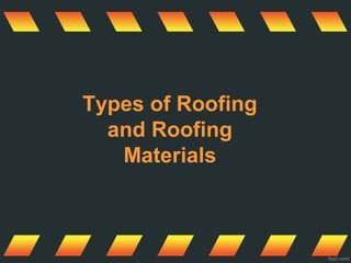 Types of Roofing
and Roofing
Materials
 
