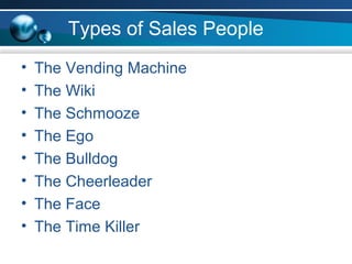 Types of Sales People
•
•
•
•
•
•
•
•

The Vending Machine
The Wiki
The Schmooze
The Ego
The Bulldog
The Cheerleader
The F...