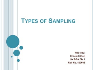 TYPES OF SAMPLING
Made By:
Dhrumil Shah
SY BBA Div 1
Roll No. 400038
 