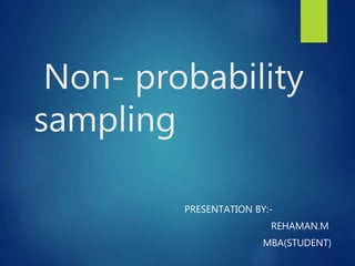 Non- probability
sampling
PRESENTATION BY:-
REHAMAN.M
MBA(STUDENT)
 
