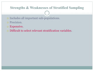 Strengths & Weaknesses of Stratified Sampling
 Includes all important sub-populations.
 Precision.
 Expensive.
 Difficult to select relevant stratification variables.
 