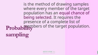 BEST FOR You
O R G A N I C S C O M P A N Y
Probability
sampling
is the method of drawing samples
where every member of the target
population has an equal chance of
being selected. It requires the
presence of a complete list of
members of the target population.
 