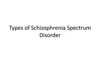 Types of Schizophrenia Spectrum
Disorder
 