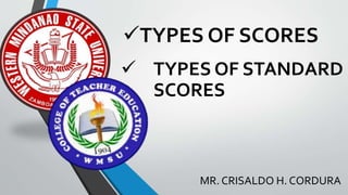 TYPES OF SCORES
MR. CRISALDO H. CORDURA
 TYPES OF STANDARD
SCORES
 