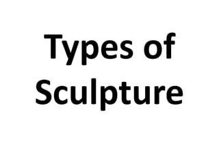 Types of
Sculpture
 