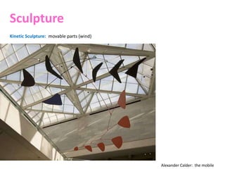 Sculpture
Kinetic Sculpture: movable parts (wind)
Alexander Calder: the mobile
 