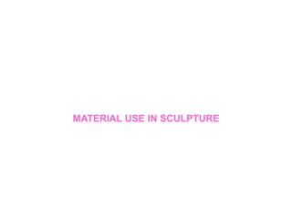 MATERIAL USE IN SCULPTURE
 