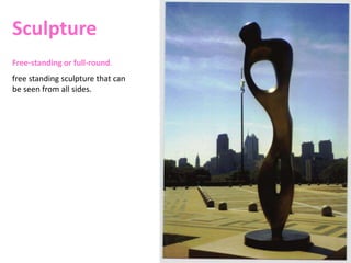 Sculpture
Free-standing or full-round.
free standing sculpture that can
be seen from all sides.
 