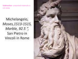 Subtractive- unwanted materials is
cut away
 