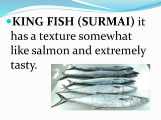 KING FISH (SURMAI) it
has a texture somewhat
like salmon and extremely
tasty.
 