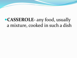 CASSEROLE- any food, usually
a mixture, cooked in such a dish
 