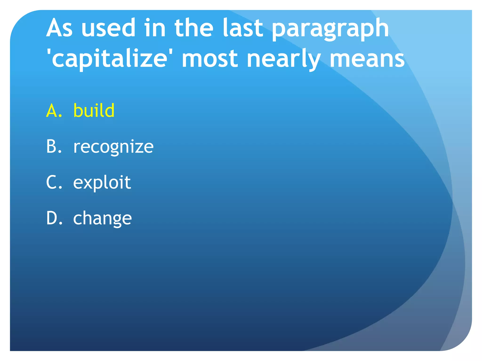 As used in the last paragraph
'capitalize' most nearly means
A. build
B. recognize
C. exploit
D. change
 